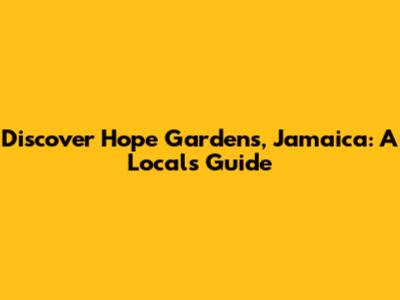 Discover Hope Gardens, Jamaica: A Local's Guide