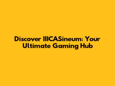Discover IIICASineum: Your Ultimate Gaming Hub