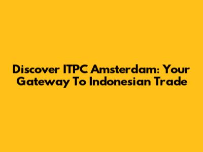 Discover ITPC Amsterdam: Your Gateway To Indonesian Trade