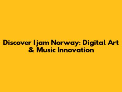 Discover Ijam Norway: Digital Art & Music Innovation
