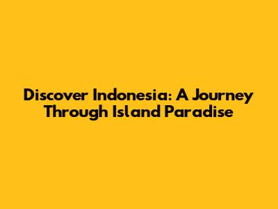 Discover Indonesia: A Journey Through Island Paradise