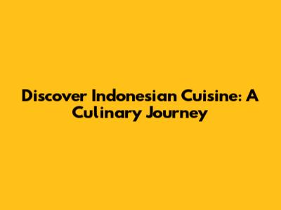 Discover Indonesian Cuisine: A Culinary Journey