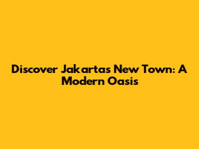 Discover Jakarta's New Town: A Modern Oasis