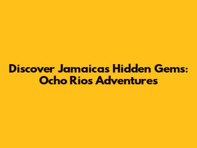 Discover Jamaica's Hidden Gems: Ocho Rios Adventures