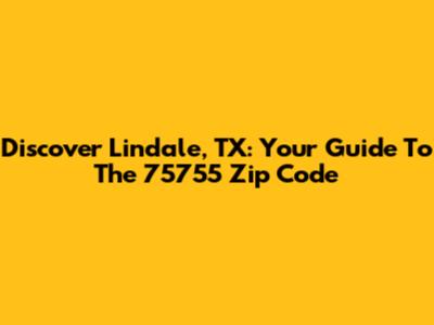 Discover Lindale, TX: Your Guide To The 75755 Zip Code