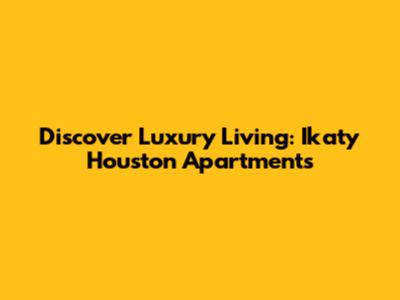 Discover Luxury Living: Ikaty Houston Apartments