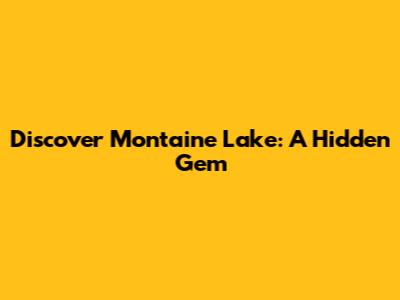 Discover Montaine Lake: A Hidden Gem