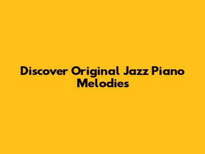 Discover Original Jazz Piano Melodies