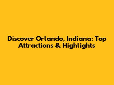 Discover Orlando, Indiana: Top Attractions & Highlights