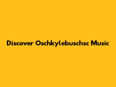 Discover Oschkylebuschsc Music