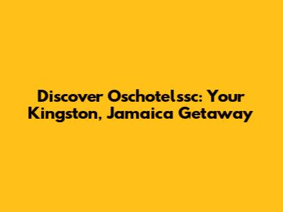 Discover Oschotelssc: Your Kingston, Jamaica Getaway