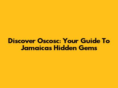 Discover Oscosc: Your Guide To Jamaica's Hidden Gems