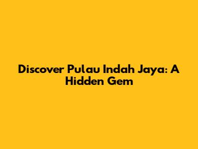 Discover Pulau Indah Jaya: A Hidden Gem
