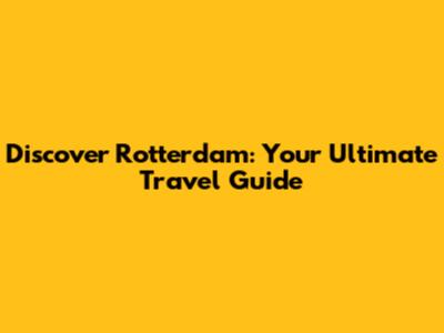 Discover Rotterdam: Your Ultimate Travel Guide