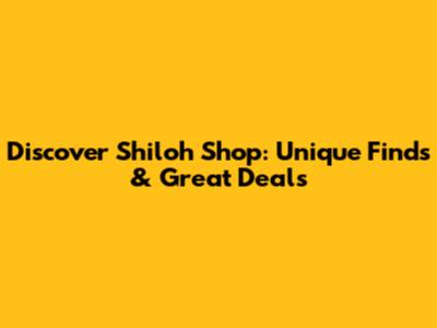 Discover Shiloh Shop: Unique Finds & Great Deals