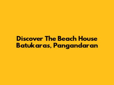 Discover The Beach House Batukaras, Pangandaran