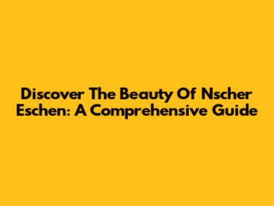 Discover The Beauty Of Nscher Eschen: A Comprehensive Guide
