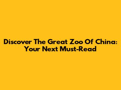 Discover The Great Zoo Of China: Your Next Must-Read