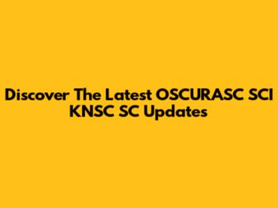Discover The Latest OSCURASC SCI KNSC SC Updates