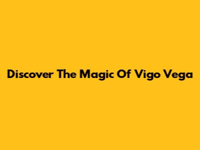 Discover The Magic Of Vigo Vega