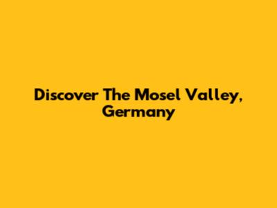Discover The Mosel Valley, Germany