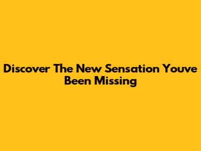 Discover The New Sensation You've Been Missing