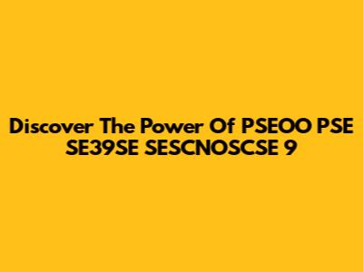Discover The Power Of PSEOO PSE SE39SE SESCNOSCSE 9