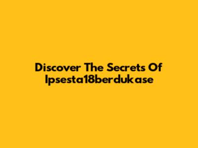 Discover The Secrets Of Ipsesta18berdukase