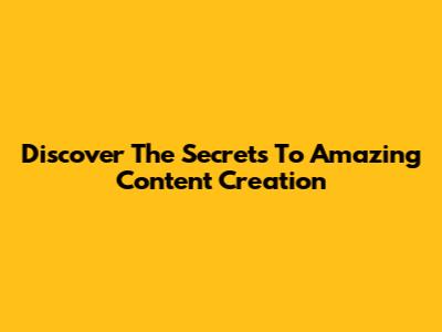 Discover The Secrets To Amazing Content Creation