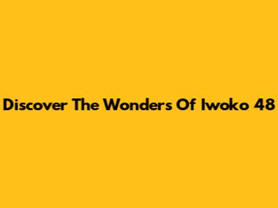 Discover The Wonders Of Iwoko 48