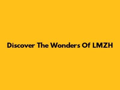 Discover The Wonders Of LMZH