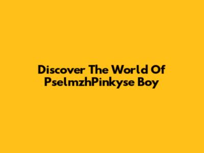 Discover The World Of PselmzhPinkyse Boy