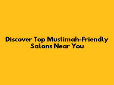 Discover Top Muslimah-Friendly Salons Near You