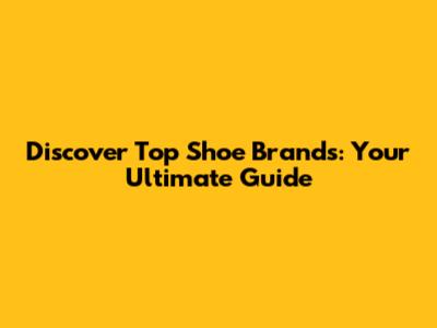 Discover Top Shoe Brands: Your Ultimate Guide