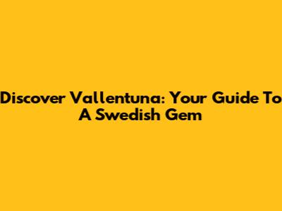 Discover Vallentuna: Your Guide To A Swedish Gem