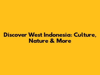 Discover West Indonesia: Culture, Nature & More