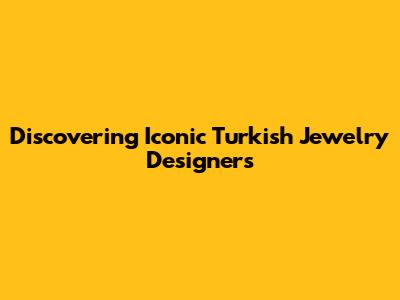 Discovering Iconic Turkish Jewelry Designers