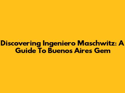 Discovering Ingeniero Maschwitz: A Guide To Buenos Aires' Gem