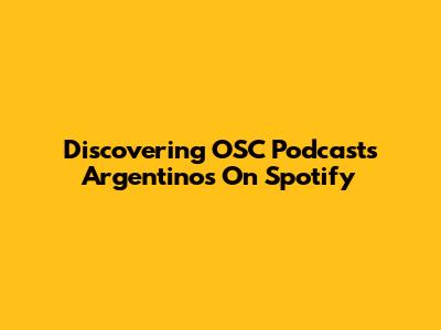 Discovering OSC Podcasts Argentinos On Spotify