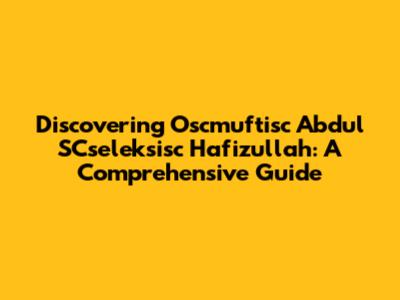 Discovering Oscmuftisc Abdul SCseleksisc Hafizullah: A Comprehensive Guide