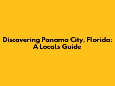 Discovering Panama City, Florida: A Local's Guide