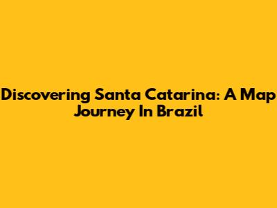 Discovering Santa Catarina: A Map Journey In Brazil