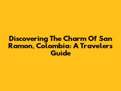 Discovering The Charm Of San Ramon, Colombia: A Traveler's Guide
