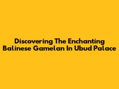 Discovering The Enchanting Balinese Gamelan In Ubud Palace