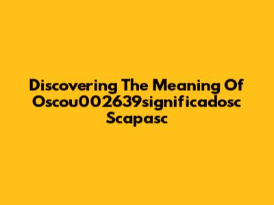 Discovering The Meaning Of "Oscou002639significadosc Scapasc"