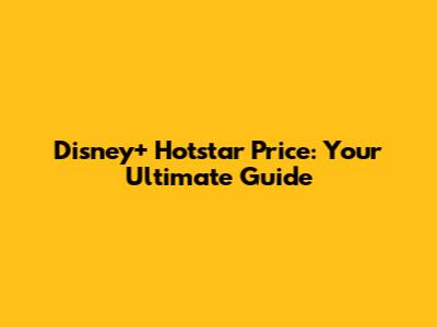 Disney+ Hotstar Price: Your Ultimate Guide
