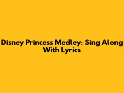 Disney Princess Medley: Sing Along With Lyrics