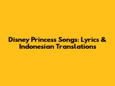 Disney Princess Songs: Lyrics & Indonesian Translations