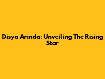 Disya Arinda: Unveiling The Rising Star