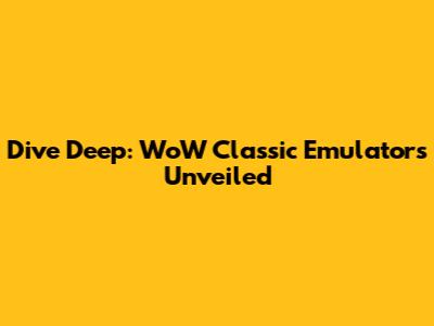 Dive Deep: WoW Classic Emulators Unveiled